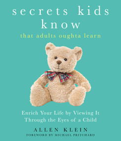 Secrets Kids Know…That Adults Oughta Learn (Enriching Your Life by Viewing It Through The Eyes of a Child) by Allen Klein, Michael Pritchard, 9781632280534