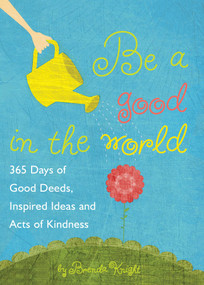 Be a Good in the World (365 Days of Good Deeds, Inspired Ideas and Acts of Kindness) by Brenda Knight, 9781632280046