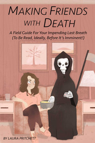 Making Friends With Death (A Field Guide for Your Impending Last Breath (To Be Read, Ideally, Before It's Imminent!)) by Laura Pritchett, 9781632280596