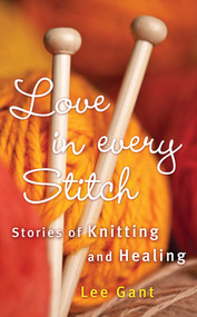 Love in Every Stitch (Stories of Knitting and Healing) by Lee Gant, 9781632280183
