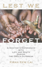Lest We Forget (A Doctor's Experience with Life and Death During the Ebola Outbreak) by Kwan Kew Lai, 9781632280626