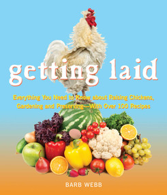 Getting Laid (Everything You Need to Know About Raising Chickens, Gardening and Preserving - with Over 100 Recipes!) by Barb Webb, 9781632280213