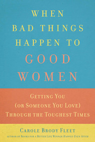 When Bad Things Happen to Good Women (Getting You (or Someone You Love) Through the Toughest Times) by Carole Brody Fleet, 9781632280169