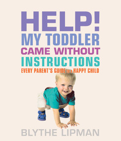 Help! My Toddler Came Without Instructions (Practical Tips for Parenting a Happy One, Two, Three, and Four Year Old) by Blythe Lipman, John Duffy, 9781573449540