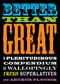 Better Than Great (A Plenitudinous Compendium of Wallopingly Fresh Superlatives) by Arthur Plotnik, 9781573446600