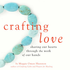 Crafting Love (Sharing Our Hearts through the Work of Our Hands) by Maggie Oman Shannon, 9781632280411