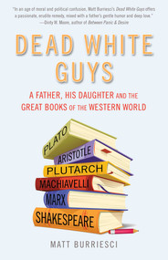 Dead White Guys (A Father, His Daughter and the Great Books of the Western World) by Matt Burriesci, 9781632280176