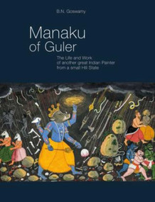 Manaku of Guler (The Life and Work of Another Great Indian Painter From a Small Hill State) by B. N. Goswamy, 9789385285820