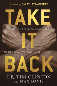 Take It Back (Reclaiming Biblical Manhood for the Sake of Marriage, Family, and Culture) by Tim Clinton, Max Davis, 9781629998756