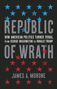 Republic of Wrath (How American Politics Turned Tribal, From George Washington to Donald Trump) by James. A. Morone, 9780465002443