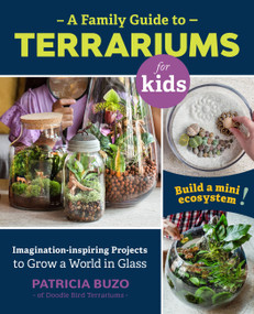 A Family Guide to Terrariums for Kids (Imagination-inspiring Projects to Grow a World in Glass - Build a mini ecosystem!) by Patricia Buzo, 9780760367346