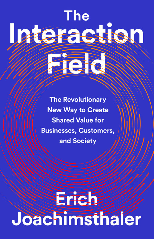 The Interaction Field (The Revolutionary New Way to Create Shared Value for Businesses, Customers, and Society) by Erich Joachimsthaler, 9781541730519
