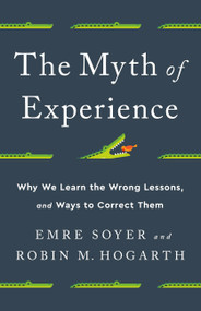The Myth of Experience (Why We Learn the Wrong Lessons, and Ways to Correct Them) by Emre Soyer, Robin M Hogarth, 9781541742055