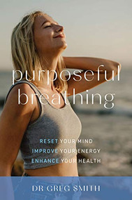 Purposeful Breathing (Reset Your Mind * Improve Your Energy * Enhance Your Health) by Greg Smith, 9781925820591