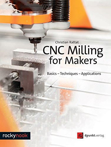 CNC Milling for Makers (Basics - Techniques - Applications) by Christian Rattat, 9781681983028