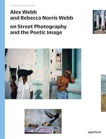 Alex Webb and Rebecca Norris Webb on Street Photography and the Poetic Image (The Photography Workshop Series) by Alex Webb, Rebecca Norris Webb, Teju Cole, 9781597112574