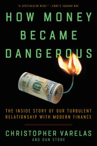 How Money Became Dangerous (The Inside Story of Our Turbulent Relationship with Modern Finance) - 9780062684769 by Christopher Varelas, Dan Stone, 9780062684769