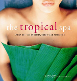 The Tropical Spa (Asian Secrets of Health, Beauty and Relaxation) by Sophie Benge, Luca Invernizzi Tettoni, 9780794602628