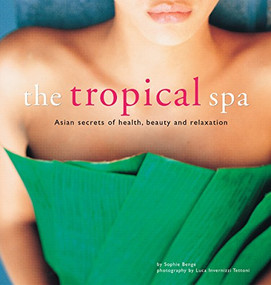 The Tropical Spa (Asian Secrets of Health, Beauty and Relaxation) by Sophie Benge, Luca Invernizzi Tettoni, 9780794602628