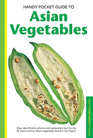 Handy Pocket Guide to Asian Vegetables (Clear Identification Photos and Explanatory Text for the 50 most Common Asian Vegetables found in the Tropics) by Wendy Hutton, 9780794607999