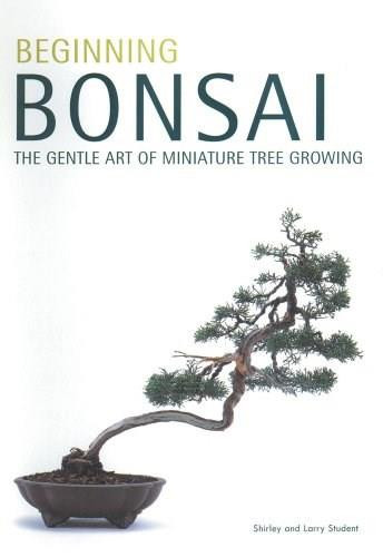 Beginning Bonsai (The Gentle Art of Miniature Tree Growing) by Larry Student, Shirley Student, 9780804817295