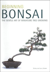 Beginning Bonsai (The Gentle Art of Miniature Tree Growing) by Larry Student, Shirley Student, 9780804817295
