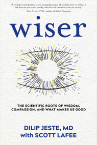 Wiser (The Scientific Roots of Wisdom, Compassion, and What Makes Us Good) by Dilip Jeste, MD, Scott LaFee, 9781683644637