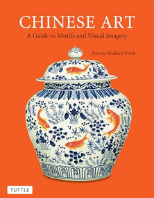 Chinese Art (A Guide to Motifs and Visual Imagery) by Patricia Bjaaland Welch, 9780804843164