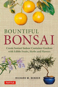 Bountiful Bonsai (Create Instant Indoor Container Gardens with Edible Fruits, Herbs and Flowers) by Richard W. Bender, 9780804849661