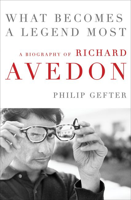 What Becomes a Legend Most (A Biography of Richard Avedon) by Philip Gefter, 9780062442710