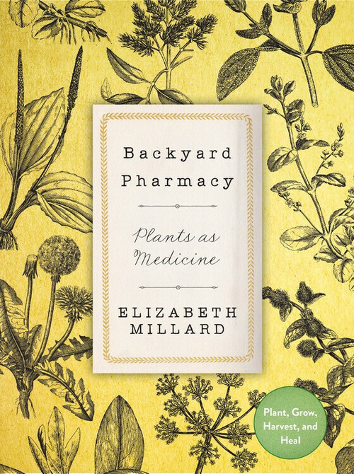 Backyard Pharmacy (Plants as Medicine - Plant, Grow, Harvest, and Heal) by Elizabeth Millard, 9780760369005