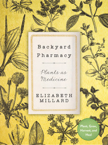 Backyard Pharmacy (Plants as Medicine - Plant, Grow, Harvest, and Heal) by Elizabeth Millard, 9780760369005