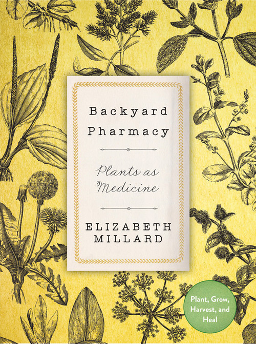 Backyard Pharmacy (Plants as Medicine - Plant, Grow, Harvest, and Heal) by Elizabeth Millard, 9780760369005