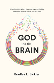 God on the Brain (What Cognitive Science Does (and Does Not) Tell Us about Faith, Human Nature, and the Divine) by Brad Sickler, 9781433564437