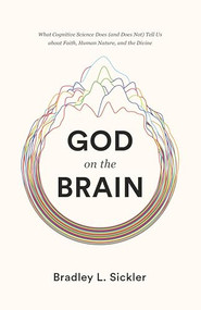 God on the Brain (What Cognitive Science Does (and Does Not) Tell Us about Faith, Human Nature, and the Divine) by Brad Sickler, 9781433564437
