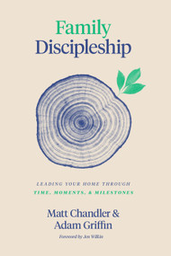 Family Discipleship (Leading Your Home through Time, Moments, and Milestones) by Matt Chandler, Adam Griffin, Jen Wilkin, 9781433566295