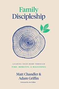 Family Discipleship (Leading Your Home through Time, Moments, and Milestones) by Matt Chandler, Adam Griffin, Jen Wilkin, 9781433566295