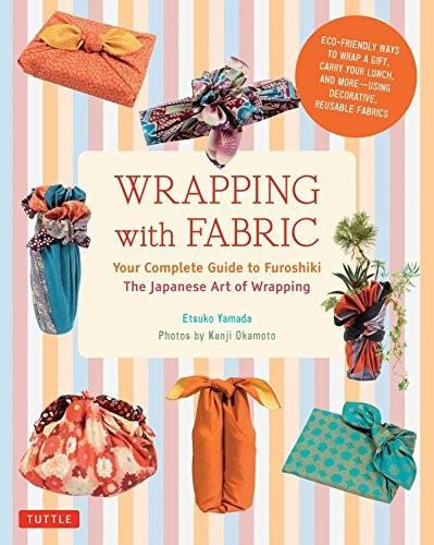 Wrapping with Fabric (Your Complete Guide to Furoshiki - The Japanese Art of Wrapping) by Etsuko Yamada, Kanji Okamoto, 9784805313145