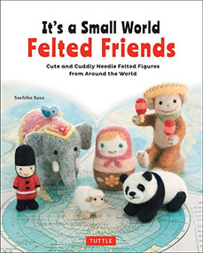 It's a Small World Felted Friends by Sachiko Susa (Cute and Cuddly Needle Felted Figures from Around the World) by Sachiko Susa, 9784805314364