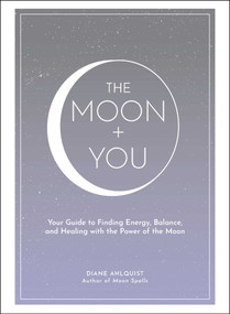 The Moon + You (Your Guide to Finding Energy, Balance, and Healing with the Power of the Moon) by Diane Ahlquist, 9781507212141