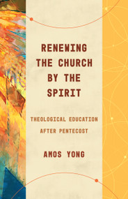 Renewing the Church by the Spirit (Theological Education after Pentecost) by Amos Yong, 9780802878403