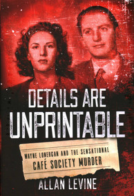 Details Are Unprintable (Wayne Lonergan and the Sensational Cafe Society Murder) by Allan Levine, 9781493050918