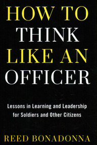 How to Think Like an Officer (Lessons in Learning and Leadership for Soldiers and Citizens) by Reed Bonadonna, 9780811739412