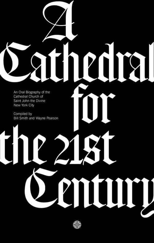 A Cathedral for the 21st Century (An Oral Biography of the Cathedral Church of Saint John the Divine, New York) by Bill Smith, Wayne Pearson, 9788833670850