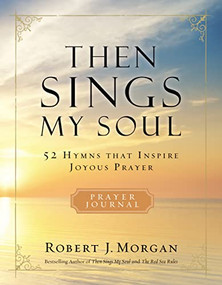 Then Sings My Soul Prayer Journal (52 Hymns that Inspire Joyous Prayer) by Robert J. Morgan, 9780785236559