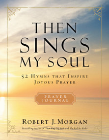 Then Sings My Soul Prayer Journal (52 Hymns that Inspire Joyous Prayer) by Robert J. Morgan, 9780785236559