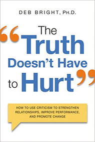 The Truth Doesn't Have to Hurt (How to Use Criticism to Strengthen Relationships, Improve Performance, and Promote Change) by Deb Bright, 9780814434819