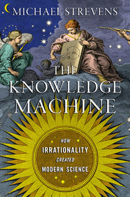 The Knowledge Machine (How Irrationality Created Modern Science) by Michael Strevens, 9781631491375