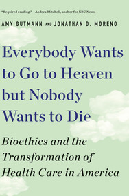 Everybody Wants to Go to Heaven but Nobody Wants to Die (Bioethics and the Transformation of Health Care in America) - 9781631498008 by Amy Gutmann, Jonathan D. Moreno, 9781631498008
