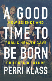 A Good Time to Be Born (How Science and Public Health Gave Children a Future) by Perri Klass, 9780393609998